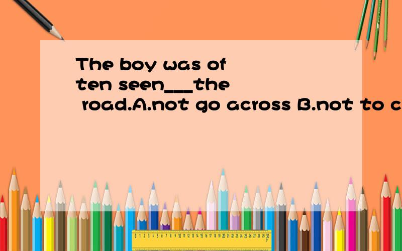 The boy was often seen___the road.A.not go across B.not to cross C.not cross D.not go across