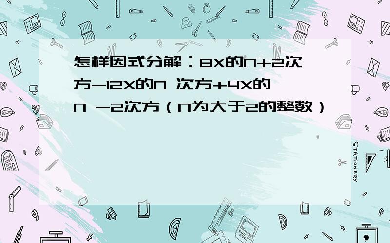 怎样因式分解：8X的N+2次方-12X的N 次方+4X的N -2次方（N为大于2的整数）