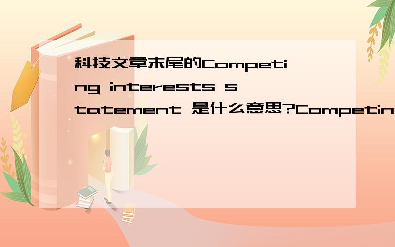 科技文章末尾的Competing interests statement 是什么意思?Competing interests statement ：The authors declare that they have no competing financial interests是指作者已经申请了该研究方向的专利,还是没有申请专利欢迎