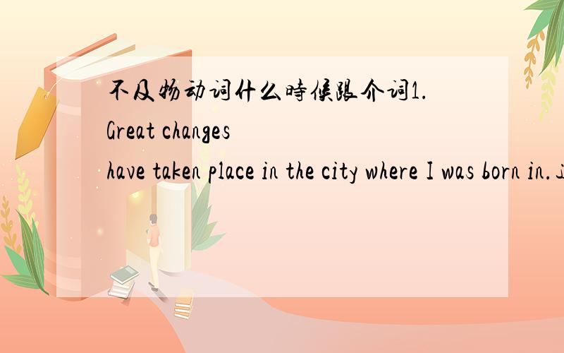 不及物动词什么时候跟介词1.Great changes have taken place in the city where I was born in.这里加了2.Have you arrive?这不加.加上in对吗?Do you know who this bike belongs to?这里又加What time will it start?不是不及物动词