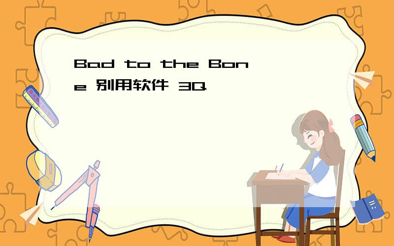 Bad to the Bone 别用软件 3Q