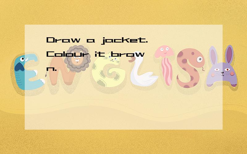 Draw a jacket.Colour it brown.