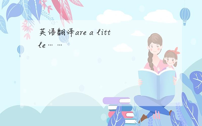 英语翻译are a little……