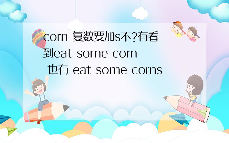 corn 复数要加s不?有看到eat some corn 也有 eat some corns