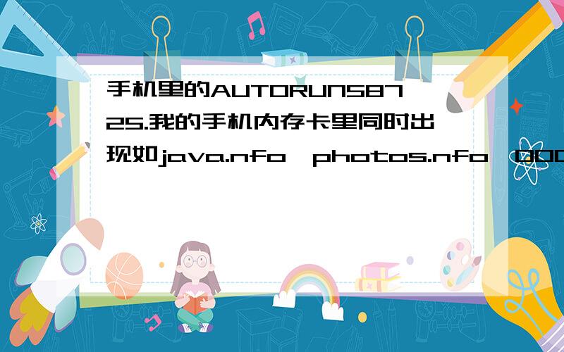 手机里的AUTORUN58725.我的手机内存卡里同时出现如java.nfo,photos.nfo,000001txz,000002txz等等文件,手机又打不开,就把txz和nfo的文件都删除了,可这Recycled5522236.exe和AUTORUN58725.INF却删不掉,望指教?