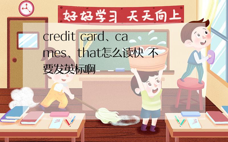 credit card、cames、that怎么读快 不要发英标啊