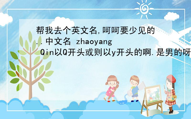 帮我去个英文名,呵呵要少见的..中文名 zhaoyang Qin以Q开头或则以y开头的啊.是男的呀..希望不要太普遍了啊