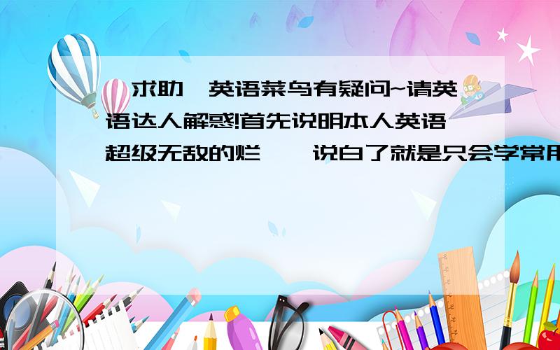 【求助】英语菜鸟有疑问~请英语达人解惑!首先说明本人英语超级无敌的烂……说白了就是只会学常用单词.希望达人为我解惑下?Say Yes----- 相信自己有首日语歌曲名为Say Yes我百科……上面中