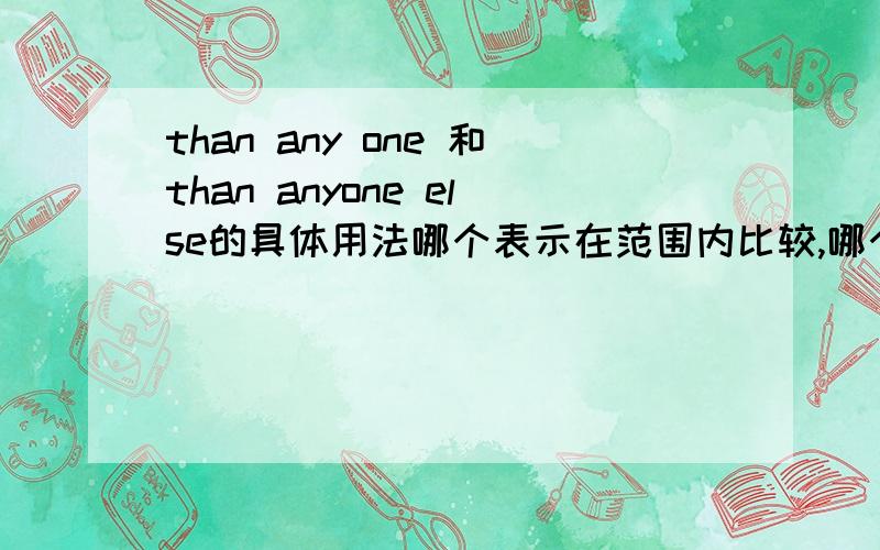 than any one 和than anyone else的具体用法哪个表示在范围内比较,哪个表示在范围外比较,两个相等么,有than any ones这个词组么