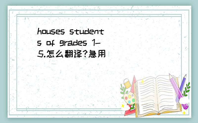 houses students of grades 1-5.怎么翻译?急用