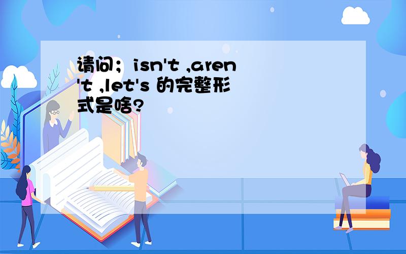 请问；isn't ,aren't ,let's 的完整形式是啥?