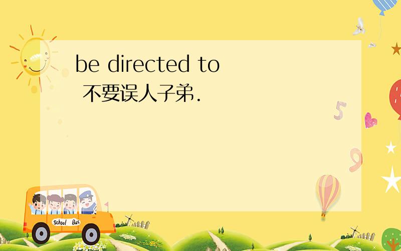 be directed to 不要误人子弟.