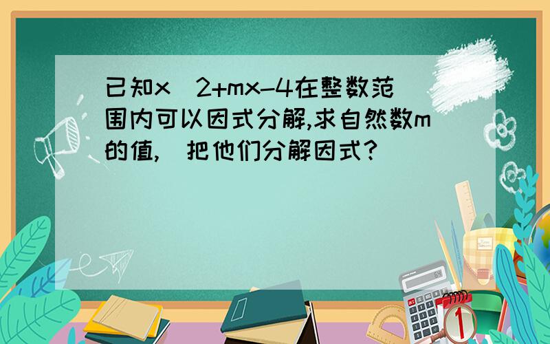 已知x^2+mx-4在整数范围内可以因式分解,求自然数m的值,幷把他们分解因式?