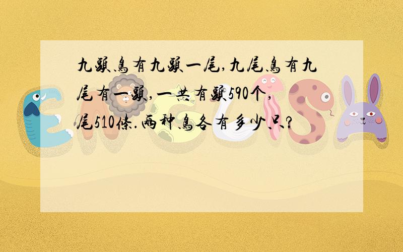 九头鸟有九头一尾,九尾鸟有九尾有一头,一共有头590个,尾510条.两种鸟各有多少只?