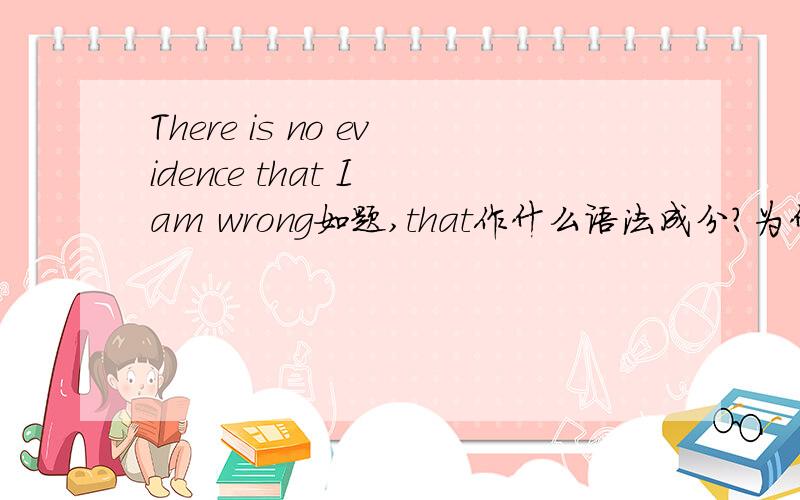 There is no evidence that I am wrong如题,that作什么语法成分?为什么?