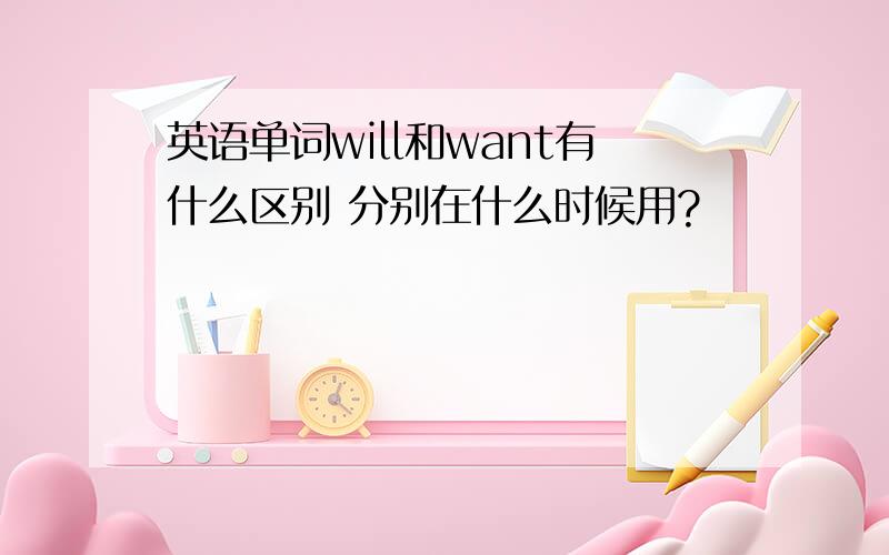 英语单词will和want有什么区别 分别在什么时候用?