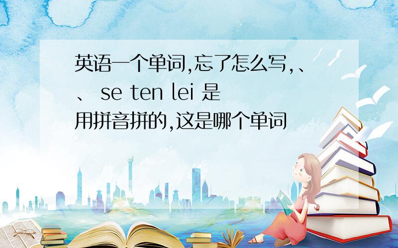 英语一个单词,忘了怎么写,、、 se ten lei 是用拼音拼的,这是哪个单词