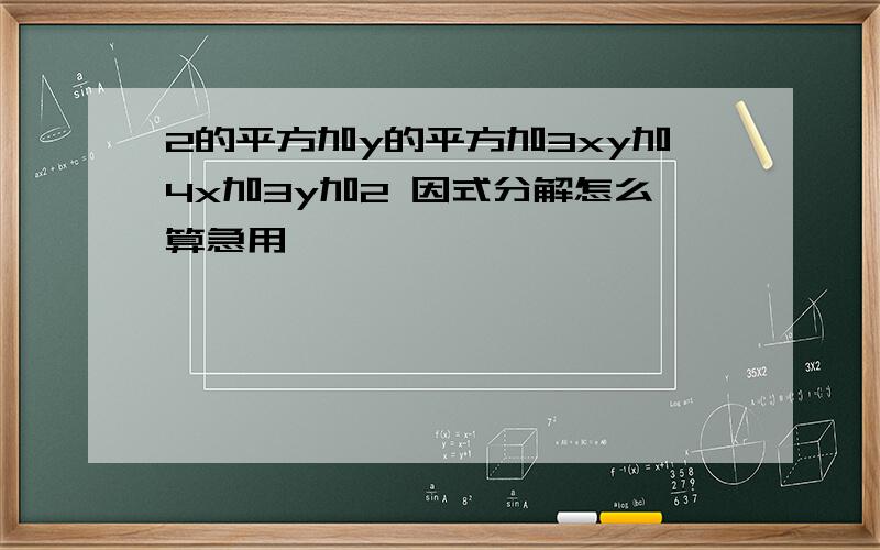 2的平方加y的平方加3xy加4x加3y加2 因式分解怎么算急用