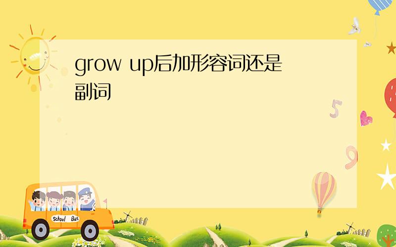 grow up后加形容词还是副词