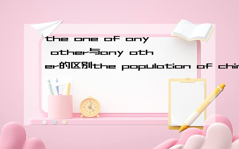 the one of any other与any other的区别the population of china is （larger）than t（he one ）of any other country这个句子对吗