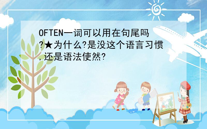 OFTEN一词可以用在句尾吗?★为什么?是没这个语言习惯,还是语法使然?