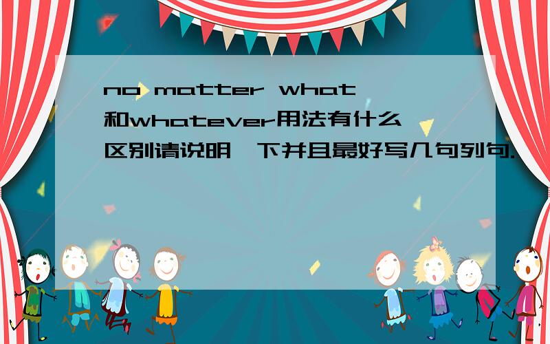 no matter what和whatever用法有什么区别请说明一下并且最好写几句列句.