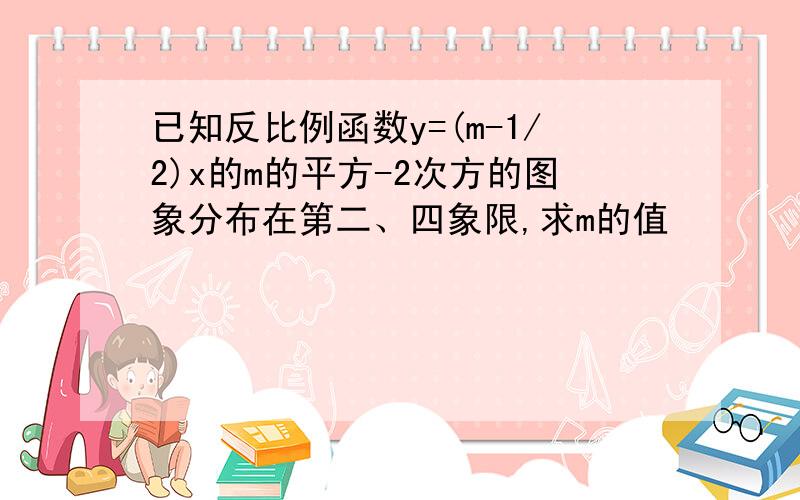 已知反比例函数y=(m-1/2)x的m的平方-2次方的图象分布在第二、四象限,求m的值