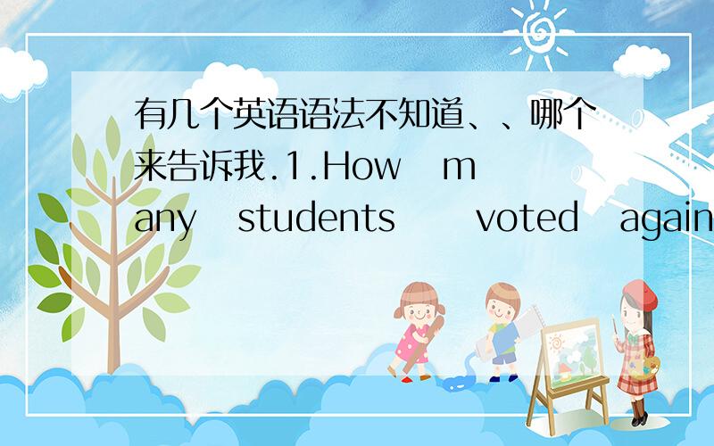 有几个英语语法不知道、、哪个来告诉我.1.How   many   students      voted   against      the        plan    in  your    class?为什么此处不同意用against而不用disagree?2.--Is    everything    that      we      need        to