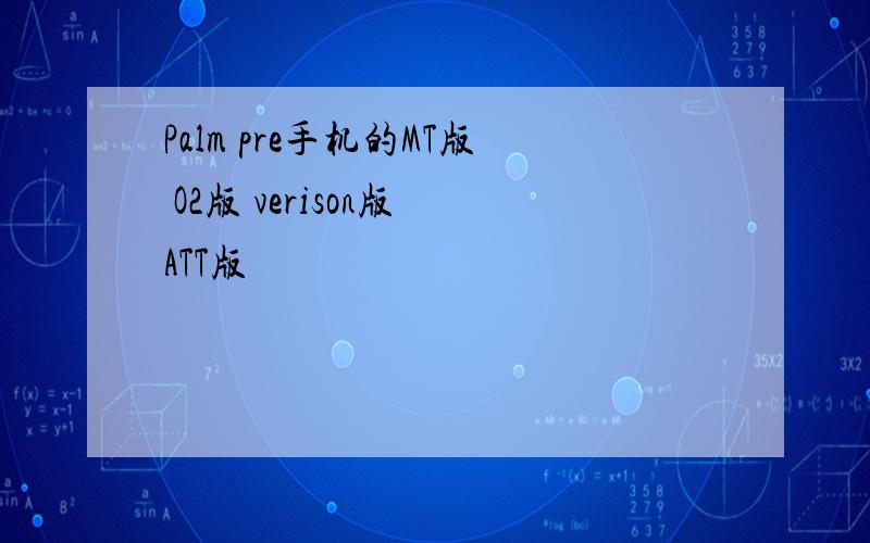 Palm pre手机的MT版 O2版 verison版 ATT版