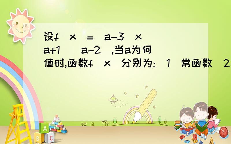 设f(x)=(a-3)x^(a+1)(a-2),当a为何值时,函数f(x)分别为:(1)常函数(2)幂函数(3)正比例函数(4)反比例函数(5)视情况酌情增加悬赏 (5)二次函数