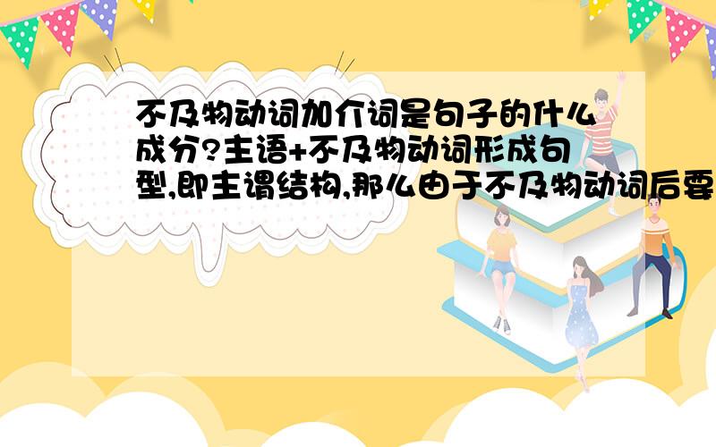 不及物动词加介词是句子的什么成分?主语+不及物动词形成句型,即主谓结构,那么由于不及物动词后要加介词,那么这个成分是句子中的谓语么?有没有主语+及物动词形成的句型?