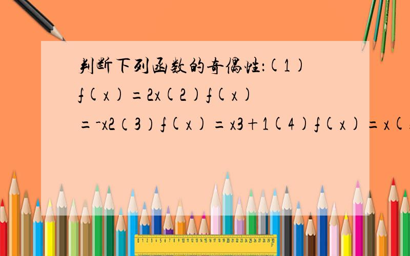 判断下列函数的奇偶性：(1)f(x)=2x(2)f(x)=-x2（3）f(x)=x3+1(4)f(x)=x(5)g(x)=2