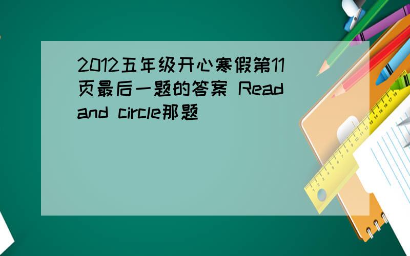 2012五年级开心寒假第11页最后一题的答案 Read and circle那题