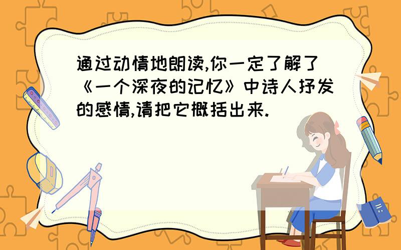 通过动情地朗读,你一定了解了《一个深夜的记忆》中诗人抒发的感情,请把它概括出来.