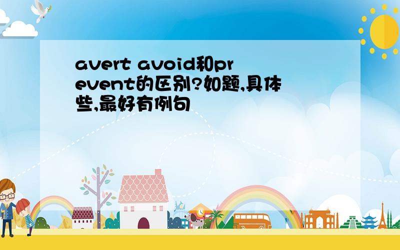 avert avoid和prevent的区别?如题,具体些,最好有例句