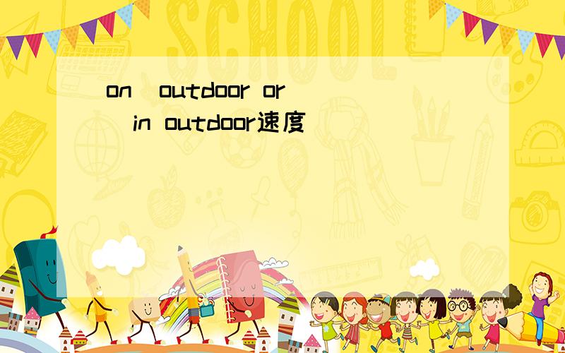 on  outdoor or  in outdoor速度