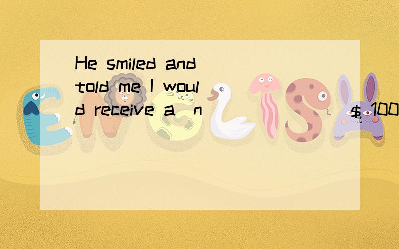 He smiled and told me I would receive a(n) ______ $ 100 a year!A.exactly B.addition C.extra D.more