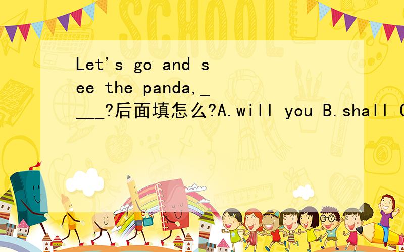 Let's go and see the panda,____?后面填怎么?A.will you B.shall C.can we D.may we