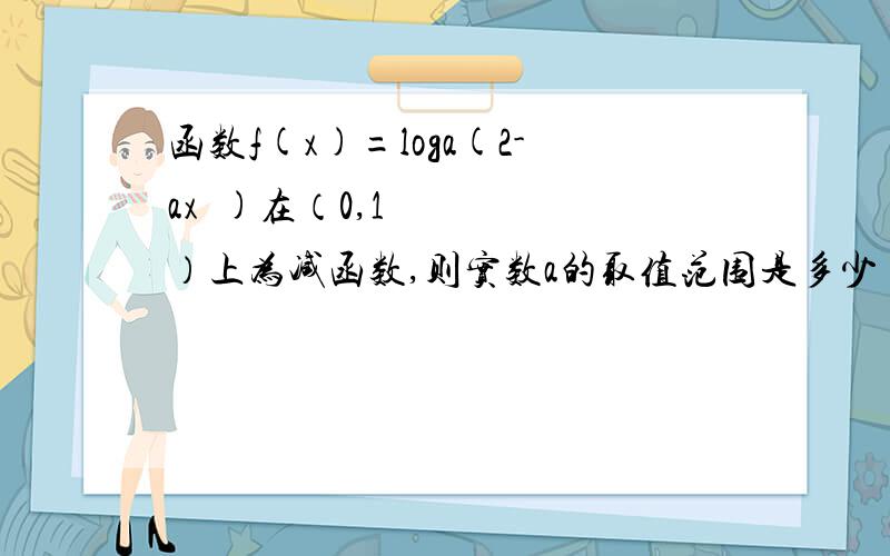 函数f(x)=loga(2-ax²)在（0,1）上为减函数,则实数a的取值范围是多少