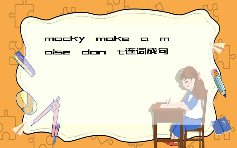 mocky,make,a,moise,don't连词成句