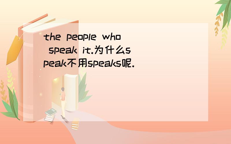 the people who speak it.为什么speak不用speaks呢.