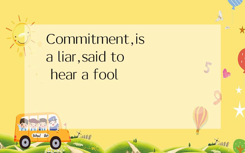 Commitment,is a liar,said to hear a fool