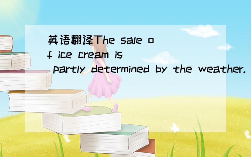 英语翻译The sale of ice cream is partly determined by the weather.