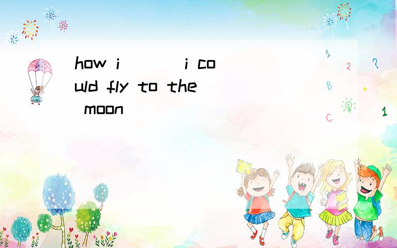 how i ( ) i could fly to the moon