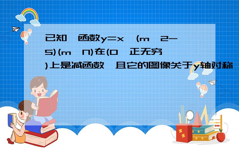 已知幂函数y=x^(m^2-5)(m∈N)在(0,正无穷)上是减函数,且它的图像关于y轴对称,则m=