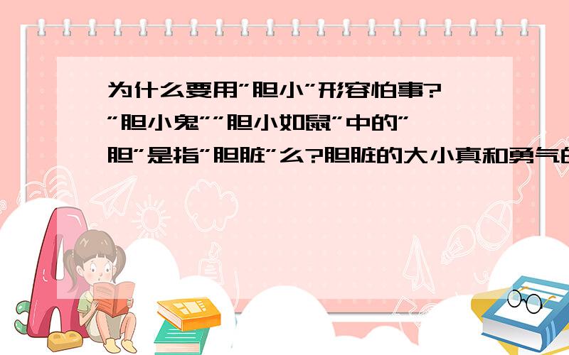 为什么要用”胆小”形容怕事?”胆小鬼””胆小如鼠”中的”胆”是指”胆脏”么?胆脏的大小真和勇气的大小有关系么?