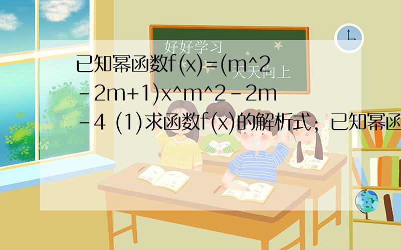 已知幂函数f(x)=(m^2-2m+1)x^m^2-2m-4 (1)求函数f(x)的解析式；已知幂函数f(x)=(m^2-2m+1)x^m^2-2m-4 (1)求函数f(x)的解析式； （2）讨论函数f(x)=a倍根号下f（x）-b/xf(x) (a≠0）的奇偶性 要完整的解题答案