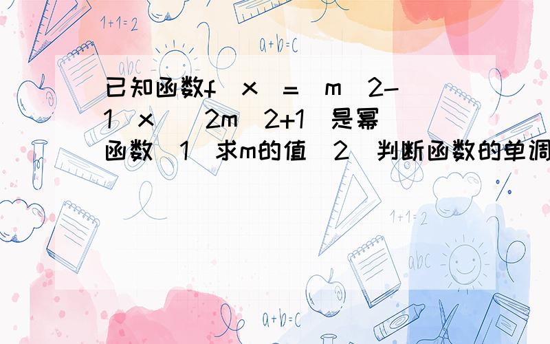 已知函数f(x)=(m^2-1)x^（2m^2+1）是幂函数（1）求m的值（2）判断函数的单调性