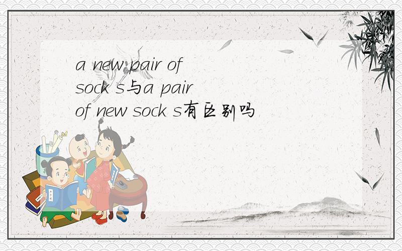 a new pair of sock s与a pair of new sock s有区别吗