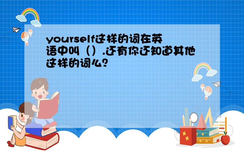 yourself这样的词在英语中叫（）.还有你还知道其他这样的词么？